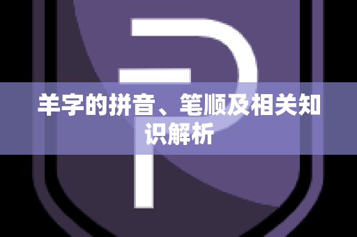 羊字的拼音、笔顺及相关知识解析