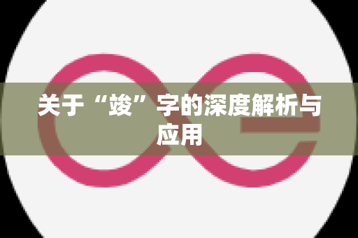 关于“竣”字的深度解析与应用