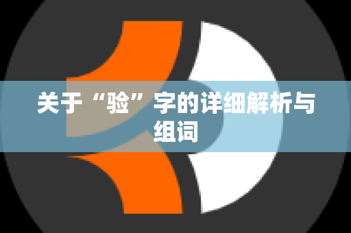 关于“验”字的详细解析与组词