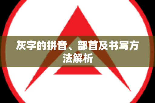 灰字的拼音、部首及书写方法解析