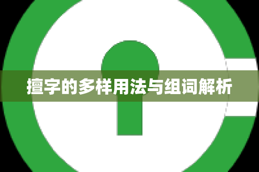 擅字的多样用法与组词解析