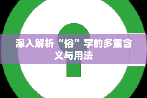 深入解析“俗”字的多重含义与用法