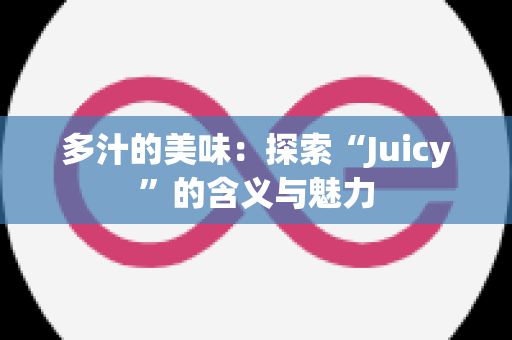 多汁的美味：探索“Juicy”的含义与魅力