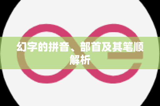 幻字的拼音、部首及其笔顺解析