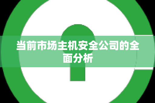 当前市场主机安全公司的全面分析