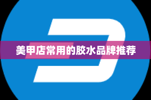 美甲店常用的胶水品牌推荐