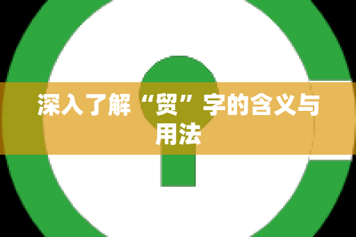 深入了解“贸”字的含义与用法