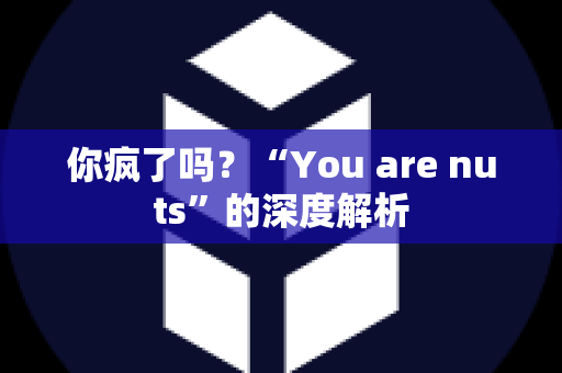 你疯了吗？“You are nuts”的深度解析