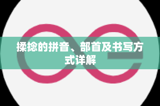 揉捻的拼音、部首及书写方式详解