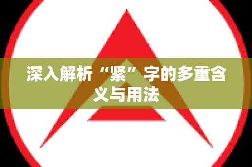 深入解析“紧”字的多重含义与用法