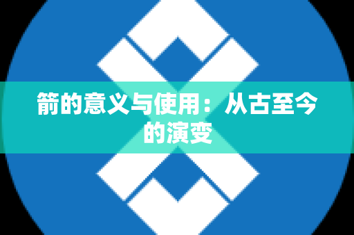 箭的意义与使用：从古至今的演变