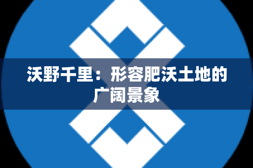 沃野千里：形容肥沃土地的广阔景象