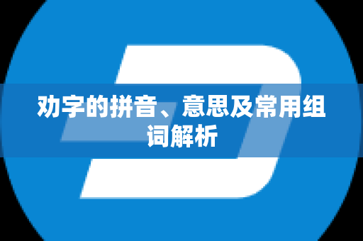劝字的拼音、意思及常用组词解析