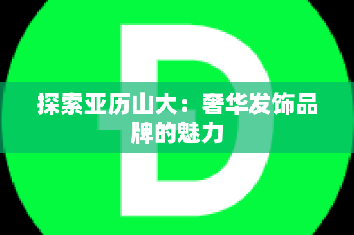 探索亚历山大：奢华发饰品牌的魅力