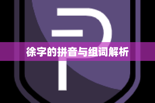徐字的拼音与组词解析