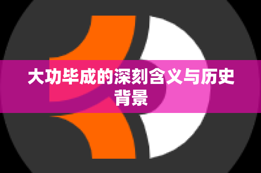 大功毕成的深刻含义与历史背景