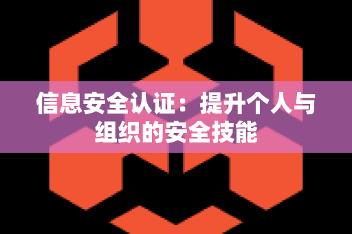 信息安全认证：提升个人与组织的安全技能