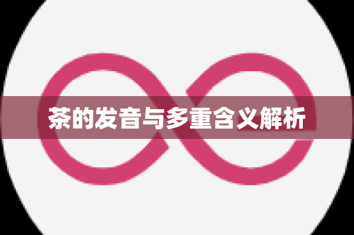 茶的发音与多重含义解析