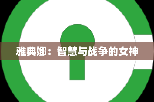 雅典娜：智慧与战争的女神