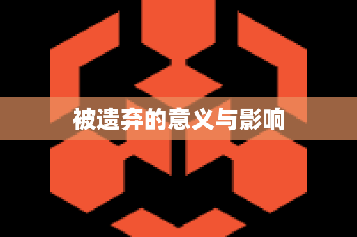 被遗弃的意义与影响