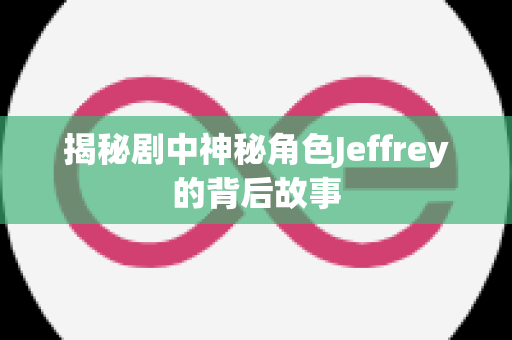 揭秘剧中神秘角色Jeffrey的背后故事