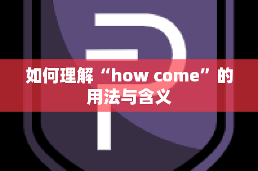 如何理解“how come”的用法与含义