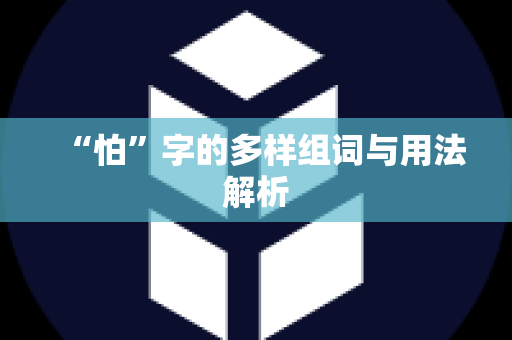 “怕”字的多样组词与用法解析
