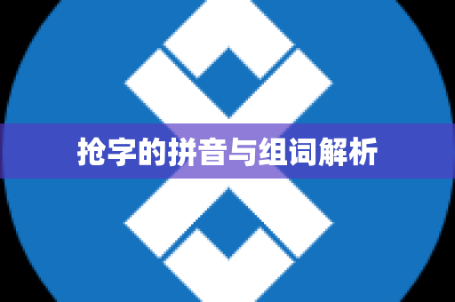 抢字的拼音与组词解析