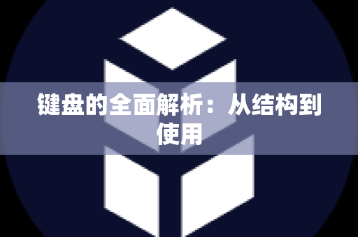 键盘的全面解析：从结构到使用