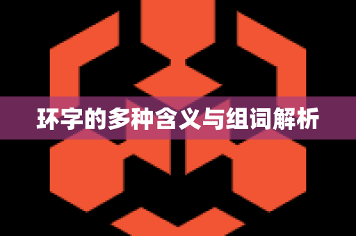 环字的多种含义与组词解析