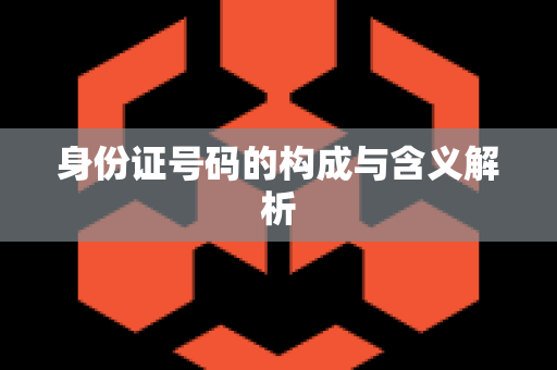 身份证号码的构成与含义解析