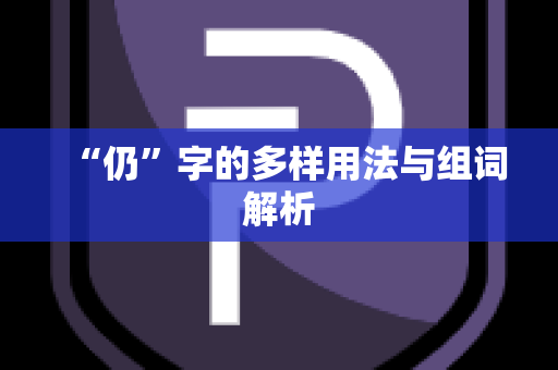 “仍”字的多样用法与组词解析