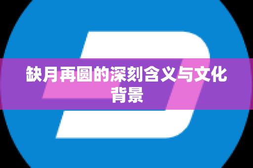 缺月再圆的深刻含义与文化背景