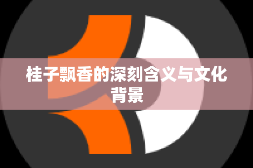 桂子飘香的深刻含义与文化背景
