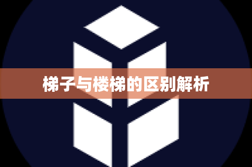 梯子与楼梯的区别解析