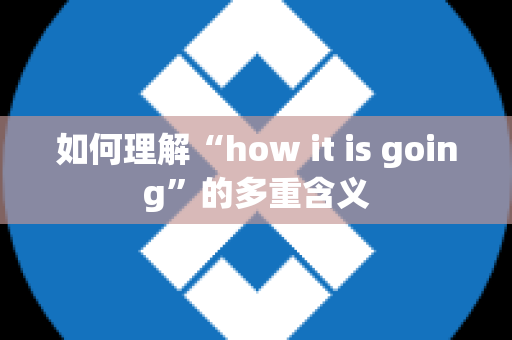 如何理解“how it is going”的多重含义