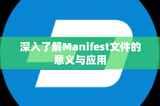 深入了解Manifest文件的意义与应用