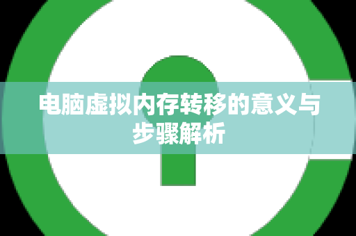 电脑虚拟内存转移的意义与步骤解析