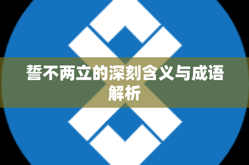 誓不两立的深刻含义与成语解析