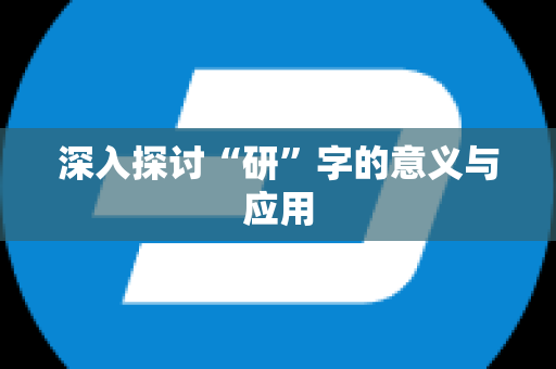 深入探讨“研”字的意义与应用