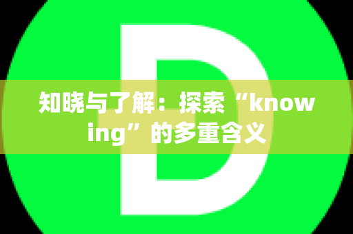 知晓与了解：探索“knowing”的多重含义