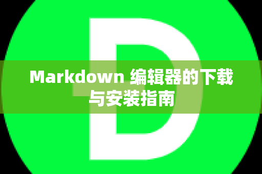 Markdown 编辑器的下载与安装指南