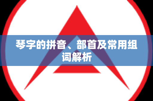 琴字的拼音、部首及常用组词解析