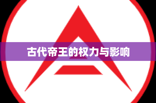 古代帝王的权力与影响