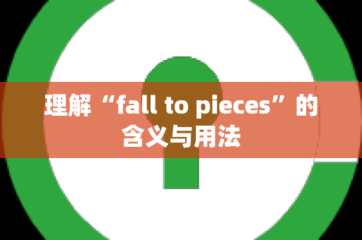 理解“fall to pieces”的含义与用法