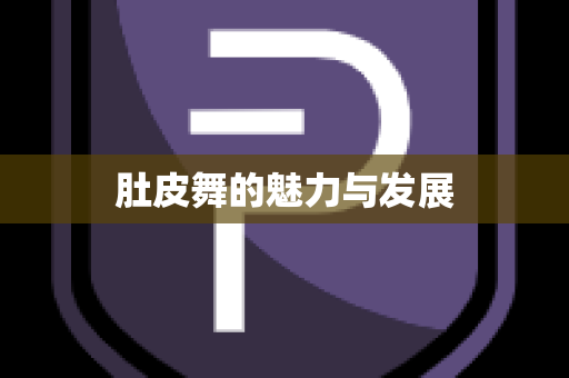 肚皮舞的魅力与发展