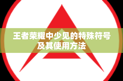 王者荣耀中少见的特殊符号及其使用方法