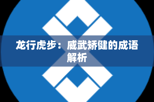 龙行虎步：威武矫健的成语解析