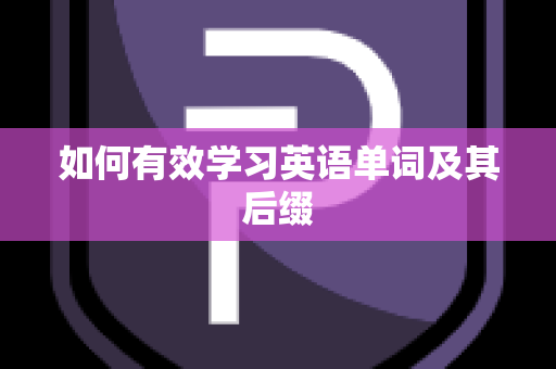 如何有效学习英语单词及其后缀