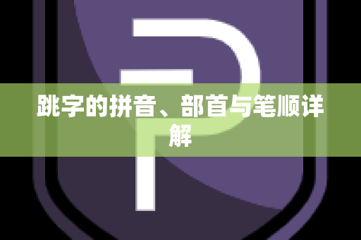 跳字的拼音、部首与笔顺详解
